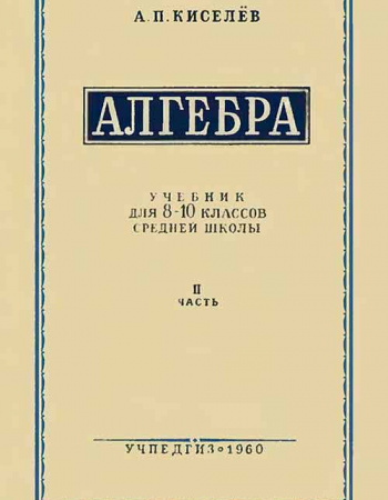 Алгебра для 8 — 10 классов - часть вторая (Киселёв) 1960 год