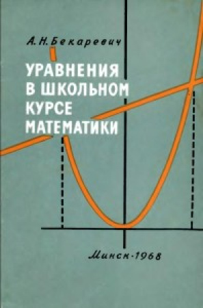 Уравнения в школьном курсе математики (Бекаревич) 1968 год