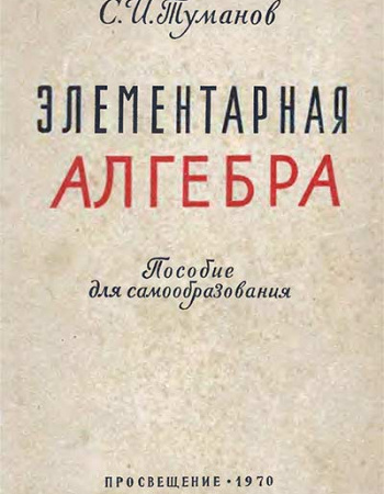 Элементарная алгебра ПОСОБИЕ ДЛЯ САМООБРАЗОВАНИЯ (Туманов) 1970 год