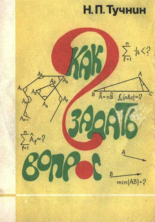 Как задать вопрос. О математическом творчестве школьников (Тучнин) 1989 год