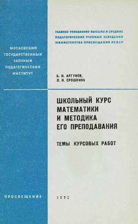 Школьный курс математики и методика его преподавания (Аргунов, Ерошкина) 1972 год