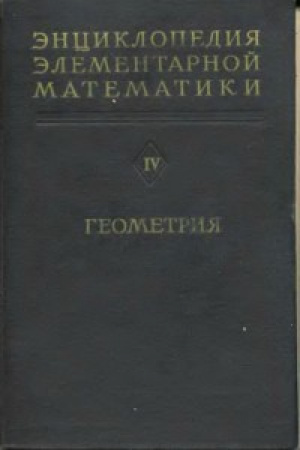 Энциклопедия математики IV – Геометрия (Александров, Маркушевич,  Хинчин ) 1963 год 