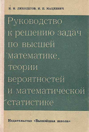 Руководство к решению задач по высшей математике, Теории вероятностей и математической статистике (Лихолетов, Мацкевич) 1969 год