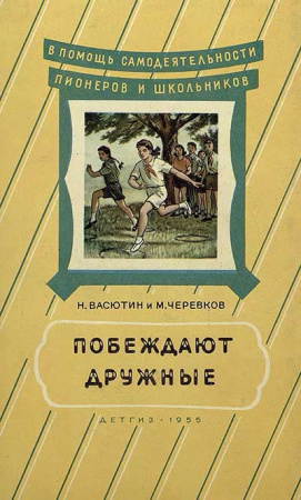 Побеждают дружные. Командные игры для детей пионерского возраста (Васютин, Черевков) 1955 год - старые учебники