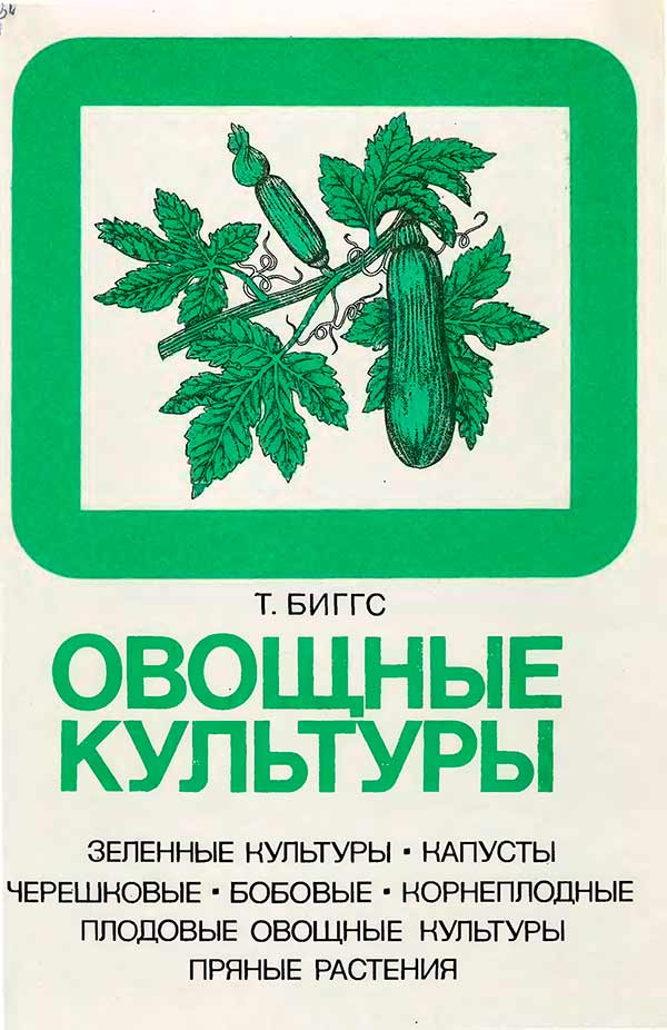 Овощные культуры. Зеленные культуры, капусты, черешковые, бобовые, корнеплодные, плодовые, овощные культуры, пряные растения (Биггс Т.) 1986
